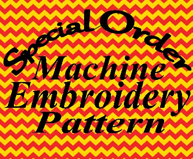 Special Order Machine Embroidery Pattern